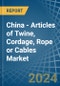 China - Articles of Twine, Cordage, Rope or Cables - Market Analysis, Forecast, Size, Trends and Insights - Product Thumbnail Image
