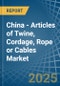 China - Articles of Twine, Cordage, Rope or Cables - Market Analysis, Forecast, Size, Trends and Insights - Product Thumbnail Image