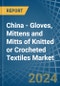 China - Gloves, Mittens and Mitts of Knitted or Crocheted Textiles - Market Analysis, Forecast, Size, Trends and Insights - Product Thumbnail Image