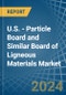 U.S. - Particle Board and Similar Board of Ligneous Materials (Excluding Wood) - Market Analysis, Forecast, Size, Trends and Insights - Product Image