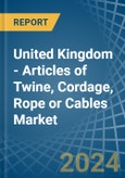United Kingdom - Articles of Twine, Cordage, Rope or Cables - Market Analysis, Forecast, Size, Trends and Insights- Product Image