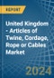 United Kingdom - Articles of Twine, Cordage, Rope or Cables - Market Analysis, Forecast, Size, Trends and Insights - Product Image