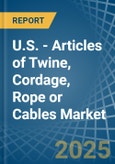 U.S. - Articles of Twine, Cordage, Rope or Cables - Market Analysis, Forecast, Size, Trends and Insights- Product Image