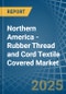 Northern America - Rubber Thread and Cord Textile Covered - Market Analysis, Forecast, Size, Trends and Insights - Product Image