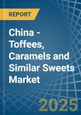 China - Toffees, Caramels and Similar Sweets - Market Analysis, Forecast, Size, Trends and Insights- Product Image
