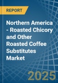 Northern America - Roasted Chicory and Other Roasted Coffee Substitutes - Market Analysis, Forecast, Size, Trends and Insights- Product Image