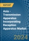 Asia - Transmission Apparatus Incorporating Reception Apparatus - Market Analysis, Forecast, Size, Trends and Insights - Product Image