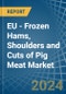 EU - Frozen Hams, Shoulders and Cuts of Pig Meat - Market Analysis, Forecast, Size, Trends and Insights - Product Image