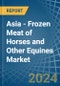 Asia - Frozen Meat of Horses and Other Equines - Market Analysis, Forecast, Size, Trends and Insights - Product Thumbnail Image