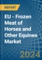 EU - Frozen Meat of Horses and Other Equines - Market Analysis, Forecast, Size, Trends and Insights - Product Thumbnail Image