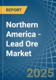 Northern America - Lead Ore - Market Analysis, Forecast, Size, Trends and Insights- Product Image