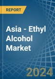 Asia - Ethyl Alcohol - Market Analysis, Forecast, Size, Trends and Insights- Product Image
