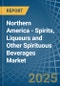 Northern America - Spirits, Liqueurs and Other Spirituous Beverages - Market Analysis, Forecast, Size, Trends and Insights - Product Image