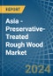 Asia - Preservative-Treated Rough Wood - Market Analysis, Forecast, Size, Trends and Insights - Product Thumbnail Image