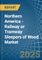 Northern America - Railway or Tramway Sleepers (Cross-Ties) of Wood - Market Analysis, Forecast, Size, Trends and Insights - Product Image