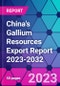 China's Gallium Resources Export Report 2023-2032 - Product Thumbnail Image
