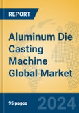 Aluminum Die Casting Machine Global Market Insights 2024, Analysis and Forecast to 2029, by Manufacturers, Regions, Technology, Application, Product Type- Product Image
