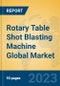 Rotary Table Shot Blasting Machine Global Market Insights 2023, Analysis and Forecast to 2028, by Manufacturers, Regions, Technology, Application, Product Type - Product Image
