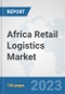 Africa Retail Logistics Market: Prospects, Trends Analysis, Market Size and Forecasts up to 2030 - Product Image