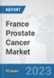 France Prostate Cancer Market: Prospects, Trends Analysis, Market Size and Forecasts up to 2030 - Product Image