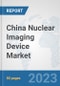 China Nuclear Imaging Device Market: Prospects, Trends Analysis, Market Size and Forecasts up to 2030 - Product Image