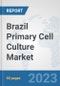 Brazil Primary Cell Culture Market: Prospects, Trends Analysis, Market Size and Forecasts up to 2030 - Product Image