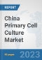 China Primary Cell Culture Market: Prospects, Trends Analysis, Market Size and Forecasts up to 2030 - Product Image