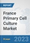 France Primary Cell Culture Market: Prospects, Trends Analysis, Market Size and Forecasts up to 2030 - Product Image