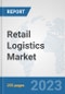 Retail Logistics Market: Global Industry Analysis, Trends, Market Size, and Forecasts up to 2030 - Product Image