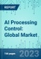 AI Processing Control: Global Market Shares, Market Opportunity, Market Forecasts, 2023-2029 - Product Thumbnail Image