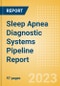 Sleep Apnea Diagnostic Systems Pipeline Report Including Stages of Development, Segments, Region and Countries, Regulatory Path and Key Companies, 2023 Update - Product Thumbnail Image