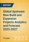 Global Upstream (Oil and Gas) New Build and Expansion Projects Analytics and Forecast, 2023-2027 - Product Image