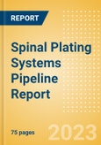 Spinal Plating Systems Pipeline Report Including Stages of Development, Segments, Region and Countries, Regulatory Path and Key Companies, 2023 Update- Product Image