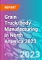 Grain Truck/Body Manufacturing in North America 2023 - Product Thumbnail Image