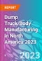 Dump Truck/Body Manufacturing in North America 2023 - Product Image
