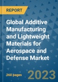 Global Additive Manufacturing and Lightweight Materials for Aerospace and Defense Market - Size, Share, Growth, Trends, Regional Outlook, and Forecast 2023-2030- Product Image