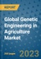Global Genetic Engineering in Agriculture Market Industry Analysis, Size, Share, Growth, Trends, Regional Outlook, and Forecast 2023-2030 - Product Image