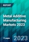 Metal Additive Manufacturing Markets 2023 - Product Image