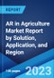 AR in Agriculture Market Report by Solution, Application, and Region 2023-2028 - Product Image
