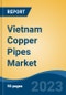 Vietnam Copper Pipes Market Competition Forecast & Opportunities, 2028 - Product Image