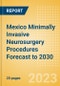 Mexico Minimally Invasive Neurosurgery Procedures Forecast to 2030 - Product Image