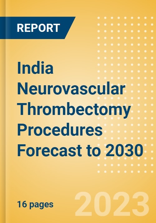 India Neurovascular Thrombectomy Procedures Forecast to 2030