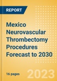 Mexico Neurovascular Thrombectomy Procedures Forecast to 2030 - Aspiration Catheters, Stent Retriever and Stent Retriever + Aspiration Catheter Combination Procedures- Product Image