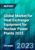 Global Market for Heat Exchanger Equipment for Nuclear Power Plants 2023- Product Image