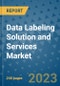 Data Labeling Solution and Services Market - Global Data Labeling Solution and Services Industry Analysis, Size, Share, Growth, Trends, Regional Outlook, and Forecast 2023-2030 - Product Thumbnail Image