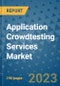 Application Crowdtesting Services Market - Global Application Crowdtesting Services Industry Analysis, Size, Share, Growth, Trends, Regional Outlook, and Forecast 2023-2030 - Product Image