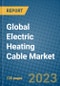 Global Electric Heating Cable Market 2023-2030 - Product Image