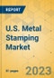 U.S. Metal Stamping Market - Focused Insights 2023-2028 - Product Image