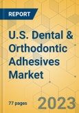 U.S. Dental & Orthodontic Adhesives Market - Focused Insights 2023-2028- Product Image