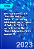 Everyday Ethics in the Clinical Practice of Pediatrics and Young Adult Medicine, An Issue of Pediatric Clinics of North America. The Clinics: Internal Medicine Volume 71-1- Product Image